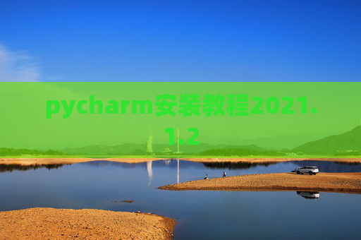 pycharm安装教程2021.1.2 pycharm安装教程2021.1.2